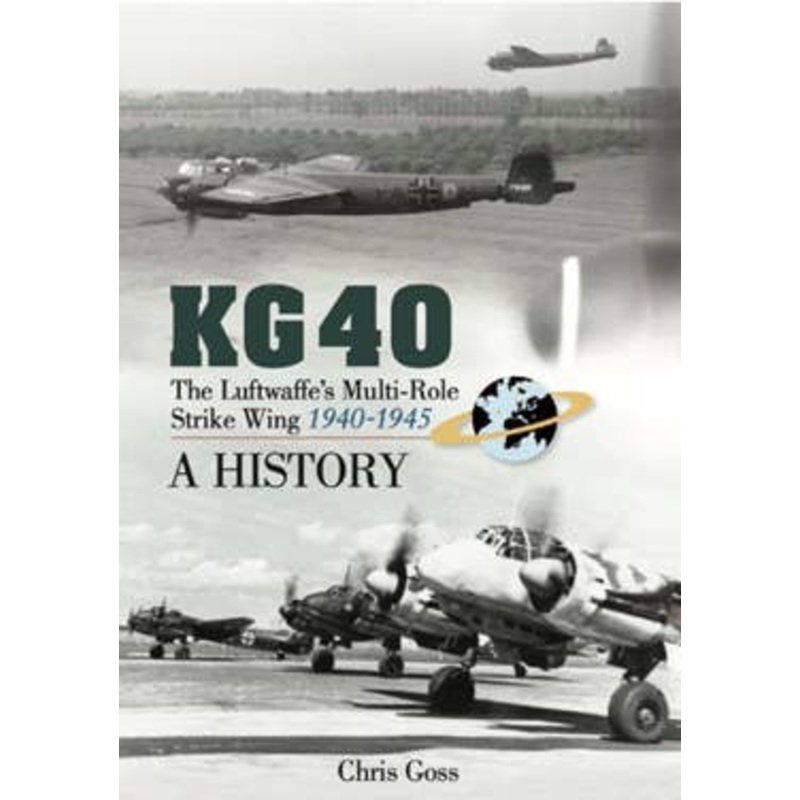 KG40 (40th Bomber Wing): Combat History of the German Luftwaffe's Multi-Purpose Strike Wing 1940?1945