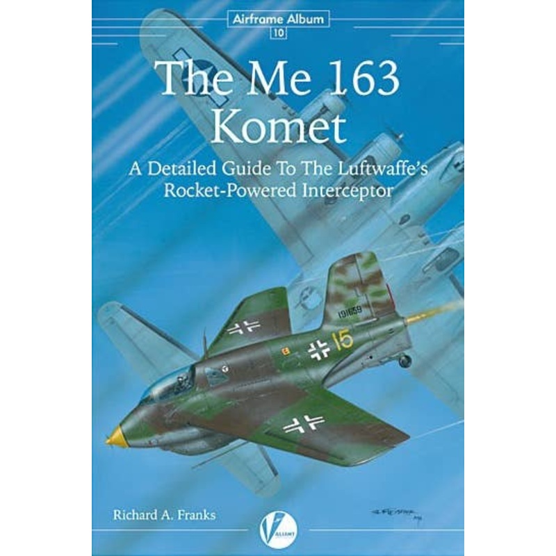 Airframe Album No.10 The Me 163 Komet A Detailed Guide To The Luftwaffe's Rocket-Powered Interceptor